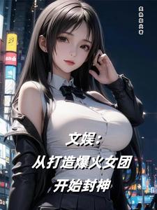 文娱:从打造爆火女团开始封神 文娱:从打造爆火女团开始封神
